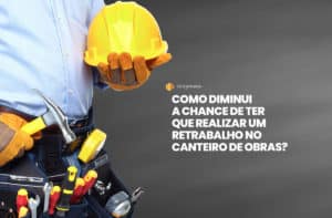 Retrabalho na construção civil causa impactos negativos para o dia a dia da obra: prejuízo financeiro e atraso no cronograma estão entre os problemas