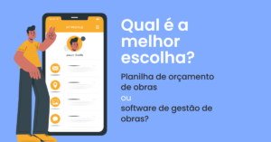 Qual é a melhor escolha: Planilha de orçamento de obras ou software de gestão de obras?