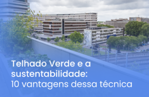 Telhado verde e a sustentabilidade: 10 vantagens dessa técnica para a sua obra.