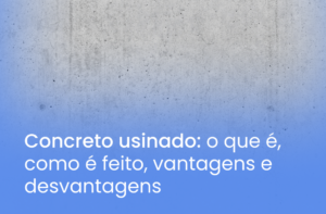 Concreto usinado: vantagens e desvantagens do concreto usinado