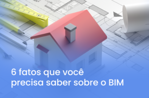 BIM: 6 fatos sobre essa tecnologia