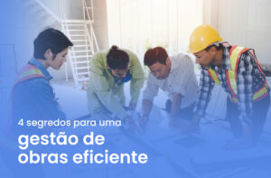 4 segredos para uma gestão de obras eficiente.