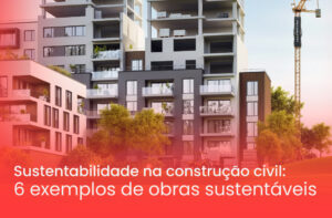 Sustentabilidade na construção civil: 6 exemplos de obras sustentáveis