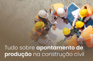 Tudo sobre apontamento de produção na construção civi