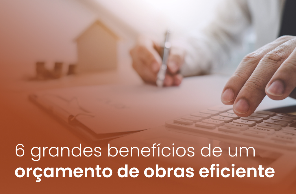 6 benefícios de um orçamento de obras eficiente