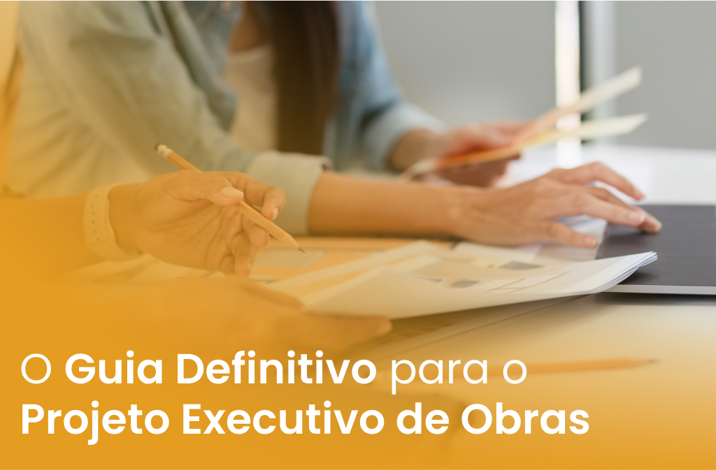 O Guia Definitivo para o Projeto Executivo de Obras