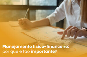 Planejamento físico-financeiro: por que é tão importante?